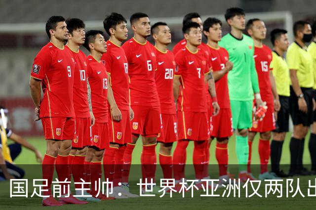 国足前主帅：世界杯亚洲仅两队出线并不意外