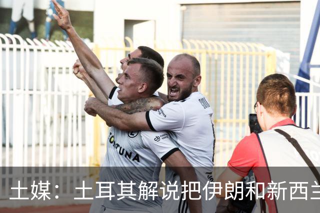 土媒：土耳其解说把伊朗和新西兰说反了，被电视台撤出转播团队