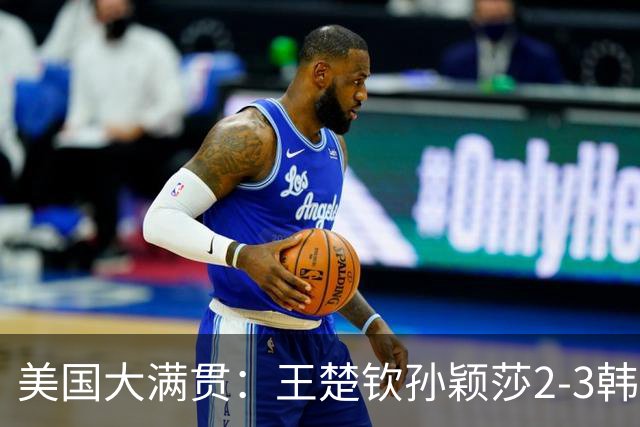 美国大满贯：王楚钦/孙颖莎2-3韩国组合收获混双亚军