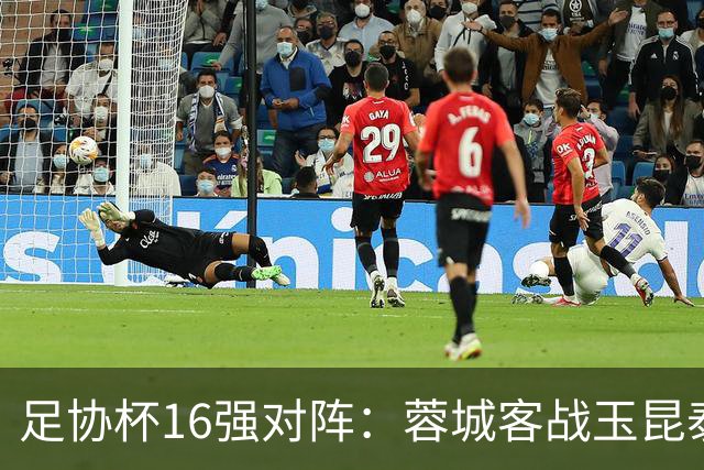 足协杯16强对阵：蓉城客战玉昆泰山战三镇 国安遭遇中乙队