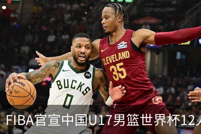 FIBA官宣中国U17男篮世界杯12人名单：四字新星张懿赵杰领衔